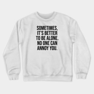 Sometimes is better to be alone no one can annoy you Crewneck Sweatshirt